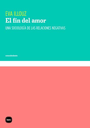 El fin del amor (3ªED): Una sociología de las relaciones negativas: 3104 (CONOCIMIENTO)