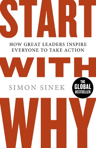Start with why. How great leaders inspire everyone to take action: The Inspiring Million-Copy Bestseller That Will Help You Find Your Purpose