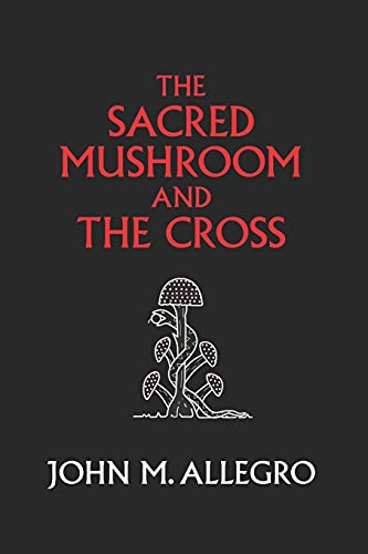 The Sacred Mushroom and The Cross: A study of the nature and origins of Christianity within the fertility cults of the ancient Near East